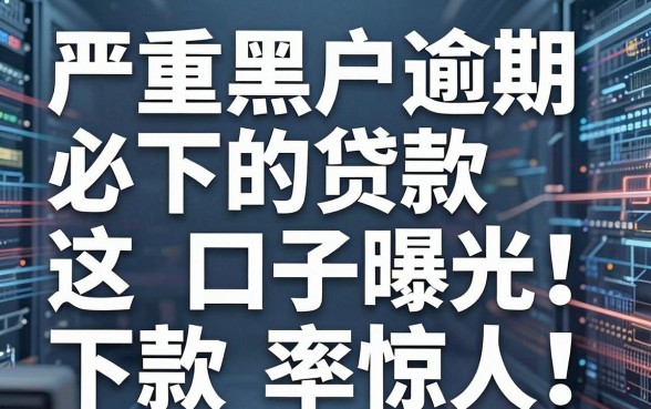 严重黑户逾期必下的贷款口子曝光!这几家平台下款率惊人