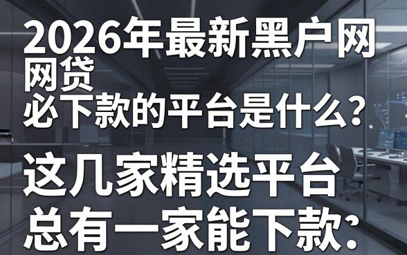 2026年最新黑户网贷必下款的平台是什么?这几家精选平台总有一家能下款!