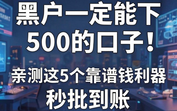 黑户一定能下500的口子!亲测这5个靠谱借钱利器秒批到账