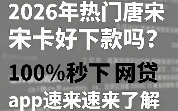 2026年热门唐宋卡好下款吗？这5个无视黑白100%秒下网贷app速来了解