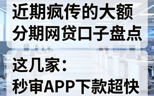近期疯传的大额分期网贷口子盘点,这几家秒审APP下款超快!