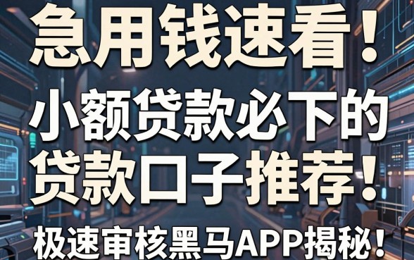 急用钱速看!这几家小额贷款必下的贷款口子推荐,极速审核黑马APP揭秘
