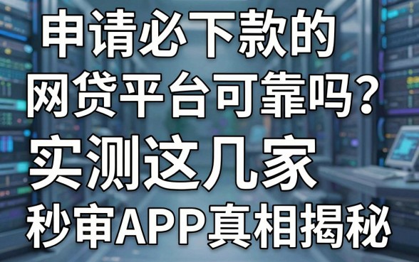 申请必下款的网贷平台可靠吗？实测这几家秒审APP真相揭秘