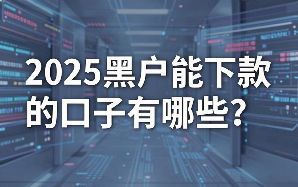 2025黑户能下款的口子有哪些?这几家平台千万别错过!