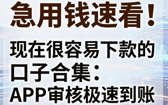 急用钱速看!现在很容易下款的口子合集,这几家APP审核极速到账