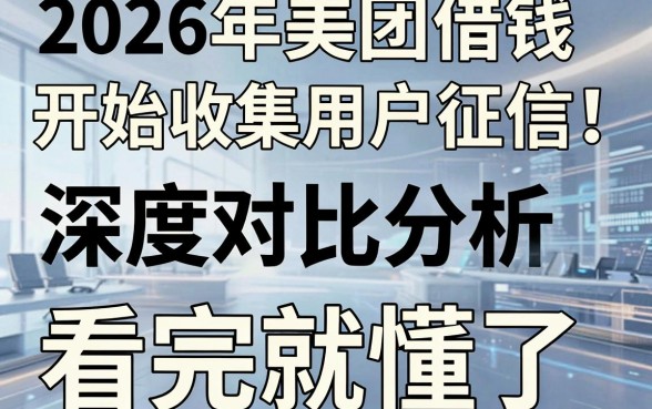 2026年美团借钱开始收集用户征信!深度对比分析,看完就懂了