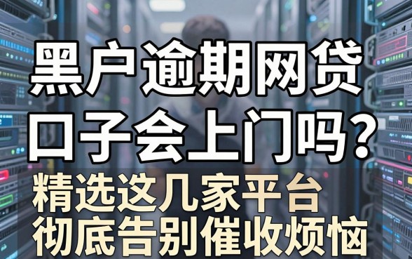 黑户逾期网贷口子会上门吗？精选这几家平台，彻底告别催收烦恼！