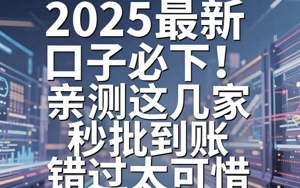 2025最新口子必下!亲测这几家秒批到账,错过太可惜