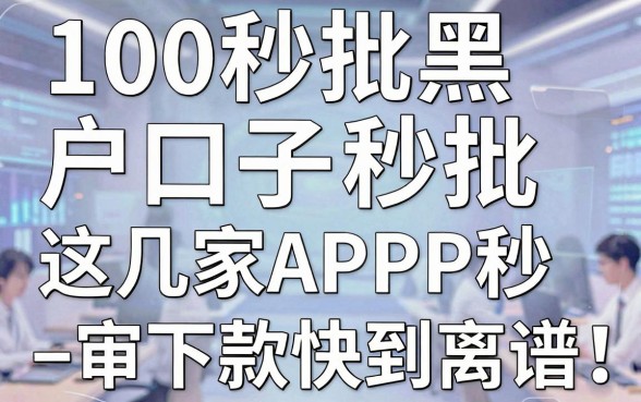 100秒批黑户口子秒批,这几家APP秒审下款快到离谱!