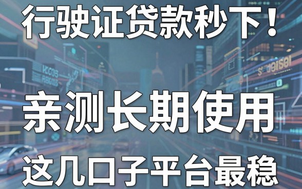 行驶证贷款秒下!亲测长期使用,这几家口子平台最稳!