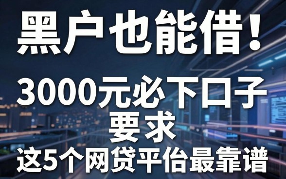 黑户也能借!3000元必下口子,这5个网贷平台最靠谱