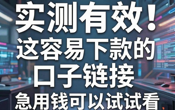实测有效!这几家容易下款的口子链接,急用钱可以试试看
