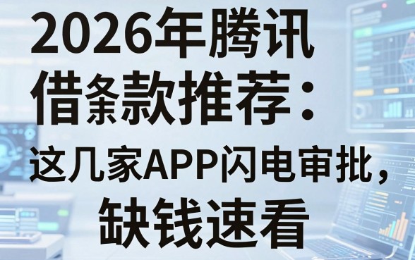 2026年腾讯借条借款推荐:这几家APP闪电审批,缺钱速看!
