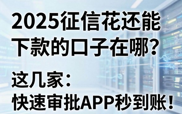 2025征信花还能下款的口子在哪?这几家快速审批APP秒到账!