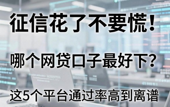 征信花了不要慌!哪个网贷口子最好下?这5个平台通过率高到离谱