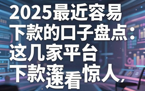 2025最近容易下款的口子盘点:这几家平台下款率惊人,速看!