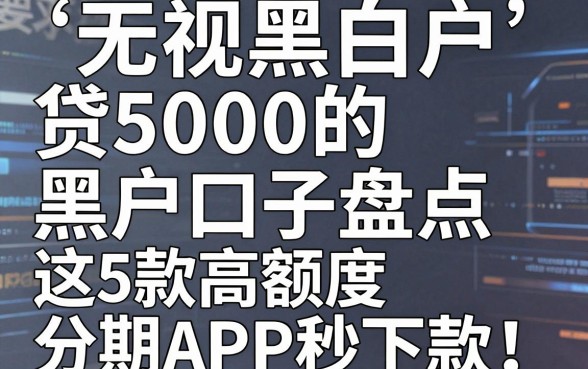 无视黑白户,贷5000的黑户口子盘点,这5款高额度分期APP秒下款!