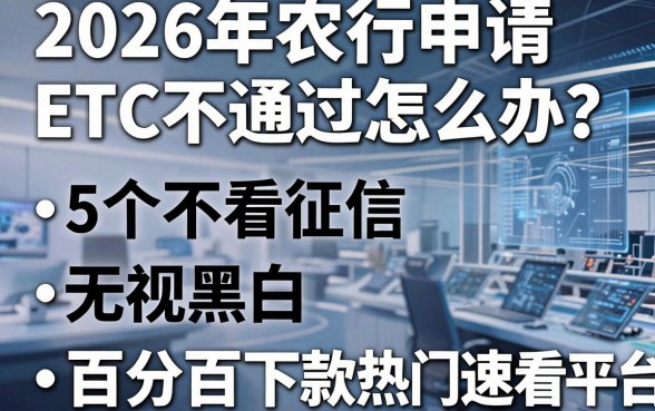 2026年农行申请ETC不通过怎么办？这5个不看征信、无视黑白、百分百下款的热门平台速看