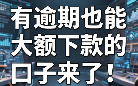 有逾期也能大额下款的口子来了！多年亲测靠谱推荐这几家