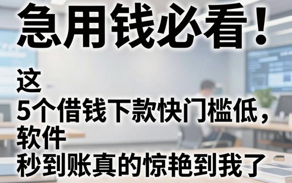 急用钱必看!这5个借钱下款快门槛低的软件,秒到账真的惊艳到我了!