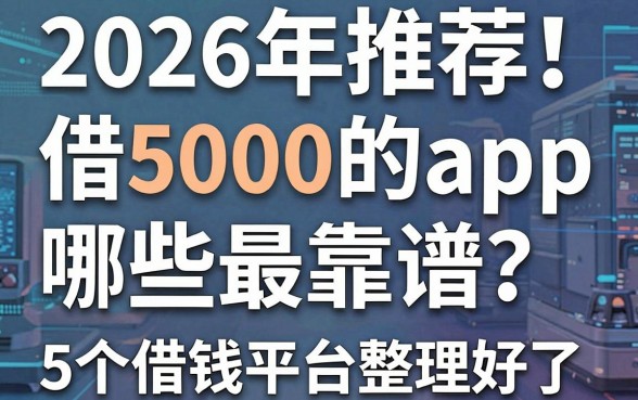 2026年推荐！借5000的app哪些最靠谱？这5个借钱平台整理好了