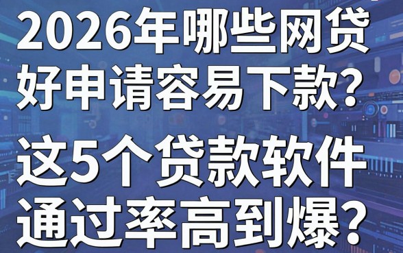 2026年哪些网贷好申请容易下款?这5个贷款软件通过率高到爆!