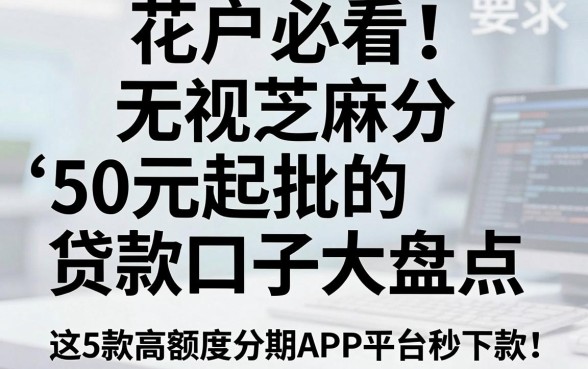 花户必看!无视芝麻分、50元起批的贷款口子大盘点,这5款高额度分期APP平台秒下款