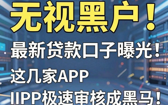 无视黑户!最新贷款口子曝光,这几家APP极速审核成黑马