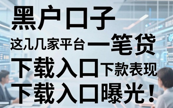黑户口子一笔贷下载入口曝光!这几家平台下款表现太惊人