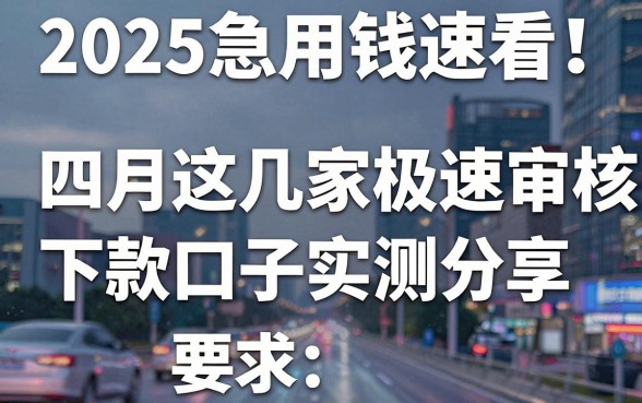 2025急用钱速看!四月这几家极速审核下款口子实测分享