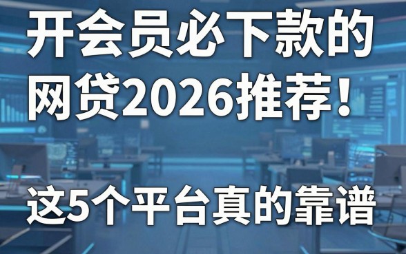 开会员必下款的网贷2026推荐!这5个平台真的靠谱