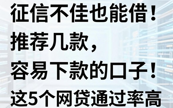 征信不佳也能借！推荐几款容易下款的口子，这5个网贷通过率高