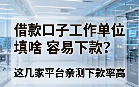 借款口子工作单位填啥容易下款？这几家平台亲测下款率高！