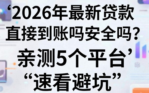 2026年最新贷款直接到账吗安全吗?亲测5个平台,速看避坑!