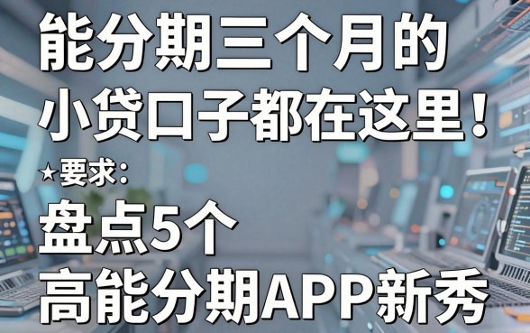 能分期三个月的小贷口子都在这里!盘点5个高能分期APP新秀