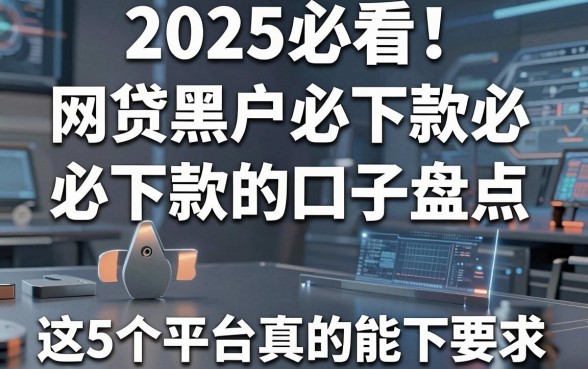 2025必看!网贷黑户必下款的口子盘点,这5个平台真的能下