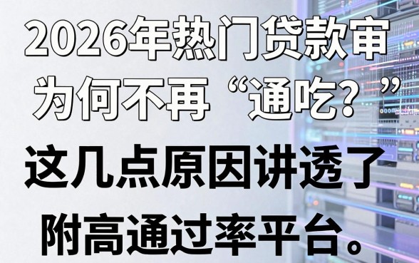 2026年热门贷款审核为何不再“通吃”?这几点原因讲透了,附高通过率平台!