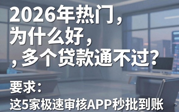 2026年热门为什么好多个贷款通不过?这5家极速审核APP秒批到账!