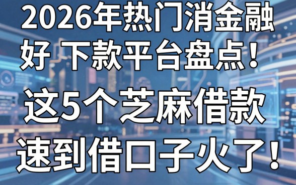 2026年热门消费金融好下款平台盘点:这5个芝麻借款秒到账速借口子火了