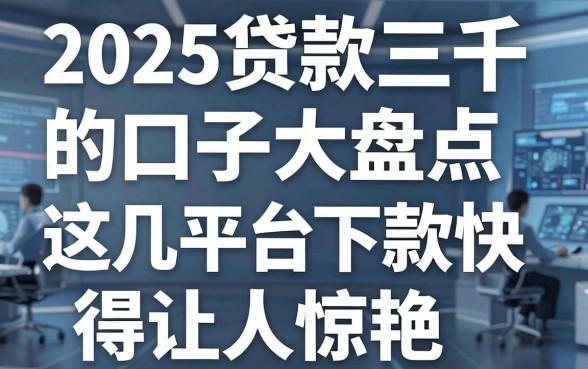 2025贷款三千的口子大盘点，这几家平台下款快得让人惊艳！