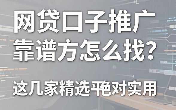 网贷口子推广靠谱甲方怎么找?这几家精选平台绝对实用!
