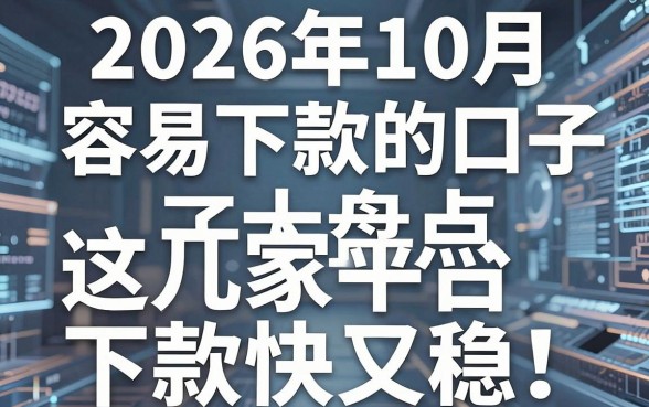 2026年10月容易下款的口子大盘点,这几家平台下款快又稳!