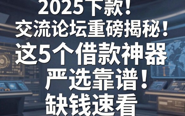2025下款交流论坛重磅揭秘:这5个借款神器严选靠谱,缺钱速看!