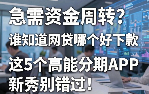 急需资金周转?谁知道网贷哪个好下款,这5个高能分期APP新秀别错过!