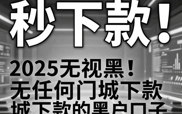 秒下款!2025无视黑白、无任何门槛下款的黑户口子,这几家平台稳到离谱!