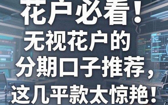 花户必看!无视花户的分期口子推荐,这几家平台下款太惊艳!