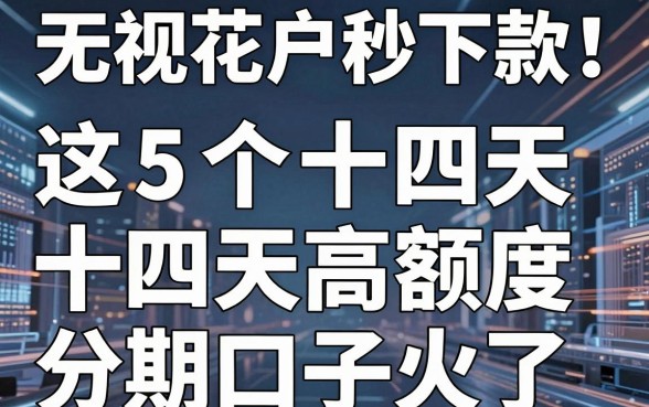 无视花户秒下款!这5个十四天高额度分期口子火了