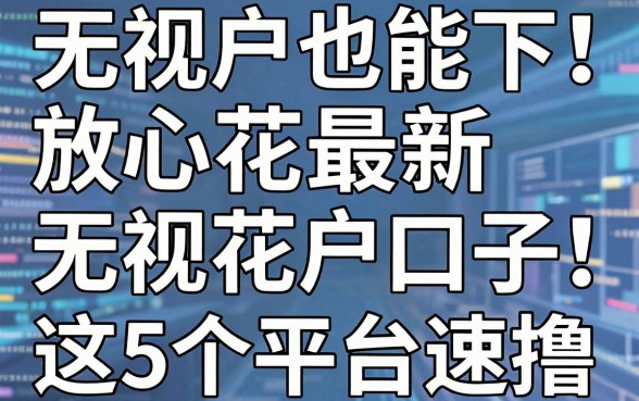 无视花户也能下!放心花最新无视花户口子,这5个平台速撸