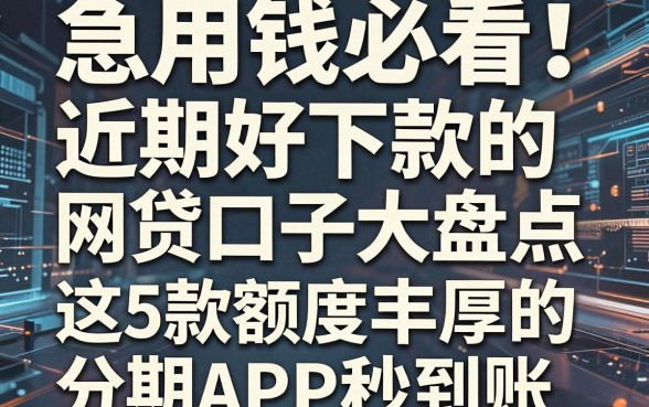 急用钱必看!近期好下款的网贷口子大盘点,这5款额度丰厚的分期APP秒到账!