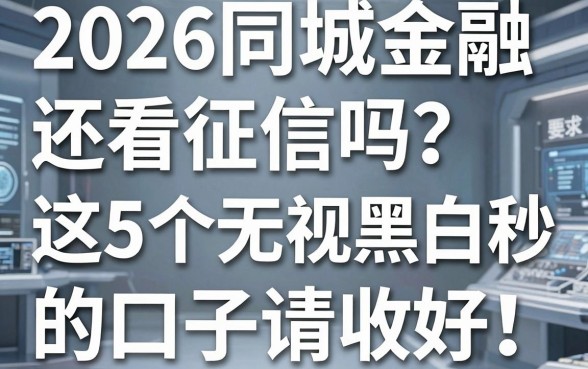 2026同城金融还看征信吗?这5个无视黑白秒下款的口子请收好